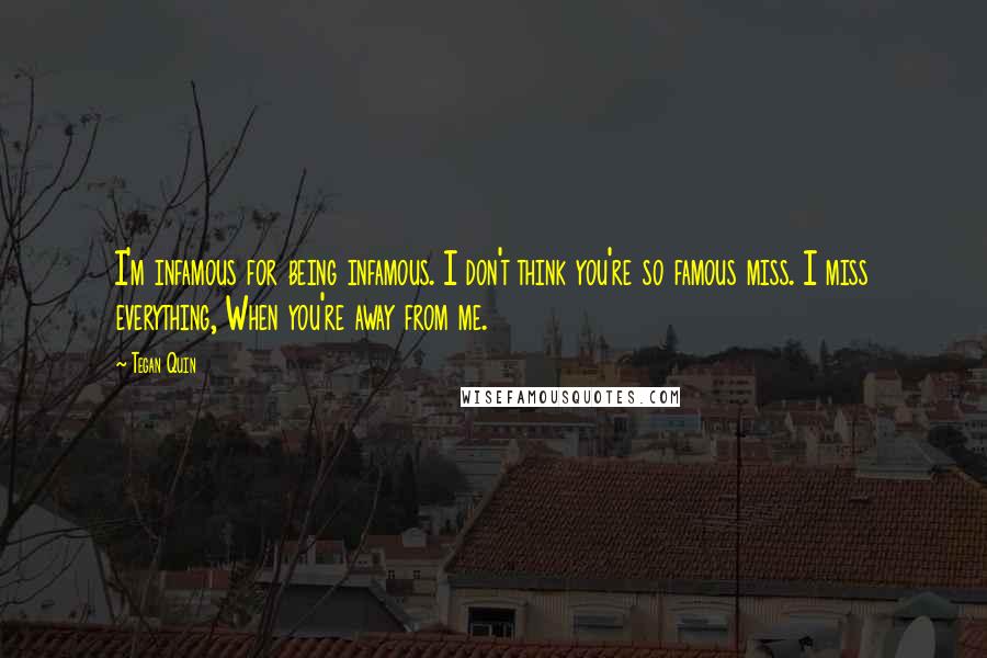 Tegan Quin Quotes: I'm infamous for being infamous. I don't think you're so famous miss. I miss everything, When you're away from me.