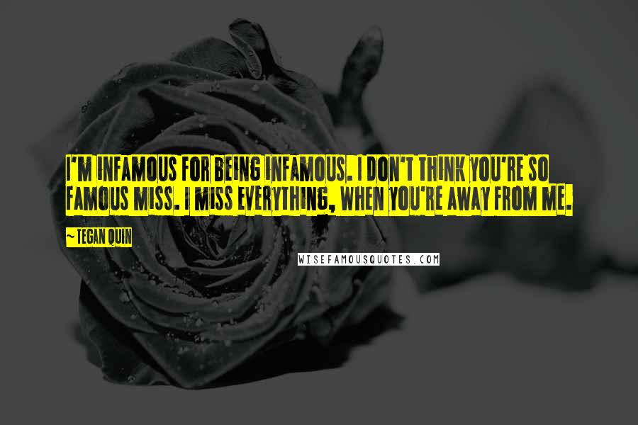 Tegan Quin Quotes: I'm infamous for being infamous. I don't think you're so famous miss. I miss everything, When you're away from me.