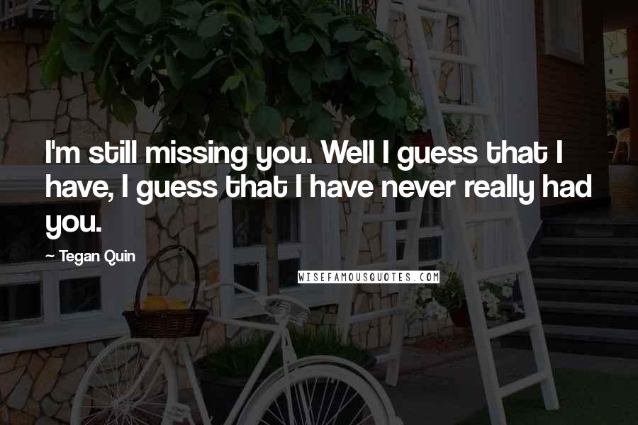 Tegan Quin Quotes: I'm still missing you. Well I guess that I have, I guess that I have never really had you.