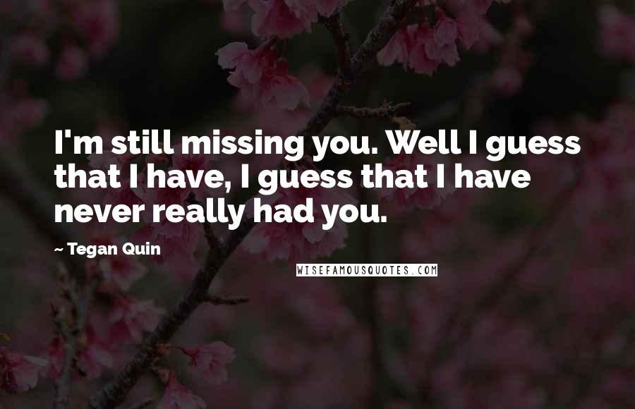 Tegan Quin Quotes: I'm still missing you. Well I guess that I have, I guess that I have never really had you.