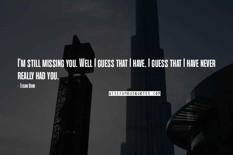 Tegan Quin Quotes: I'm still missing you. Well I guess that I have, I guess that I have never really had you.