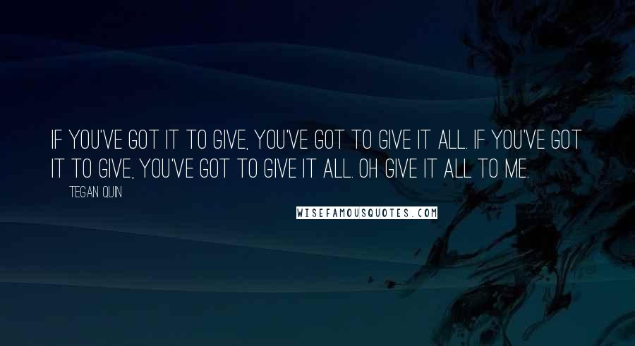 Tegan Quin Quotes: If you've got it to give, You've got to give it all. If you've got it to give, You've got to give it all. Oh give it all to me.