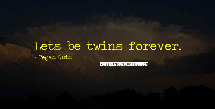 Tegan Quin Quotes: Lets be twins forever.