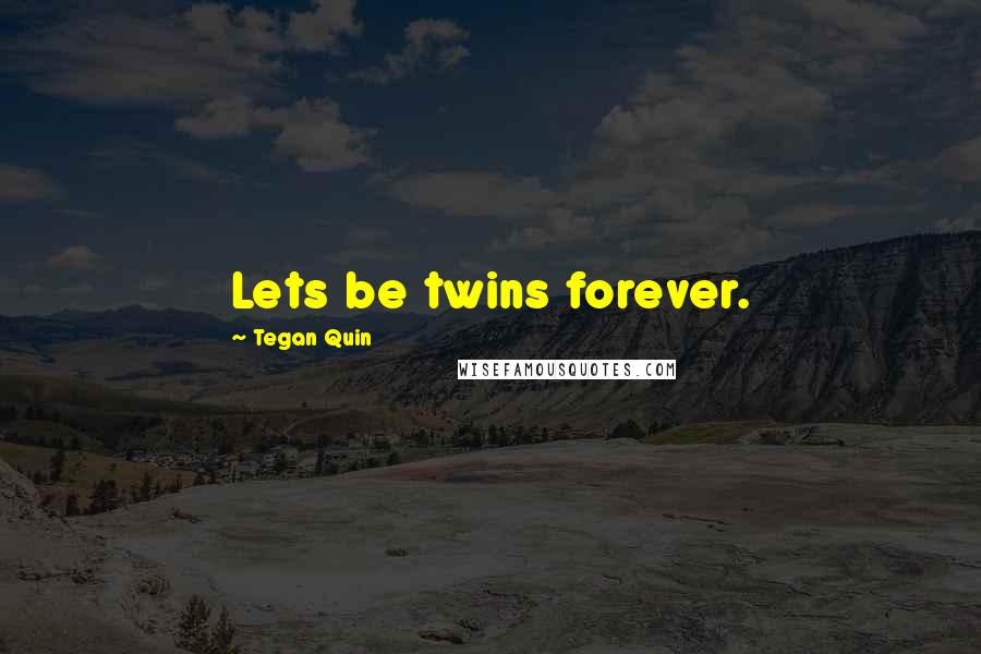 Tegan Quin Quotes: Lets be twins forever.