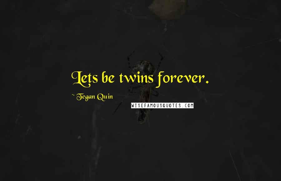 Tegan Quin Quotes: Lets be twins forever.