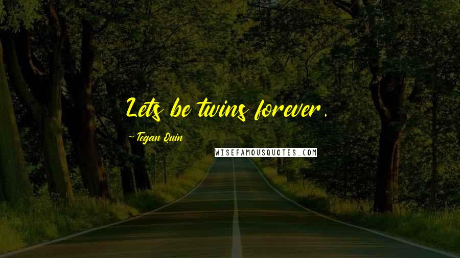 Tegan Quin Quotes: Lets be twins forever.