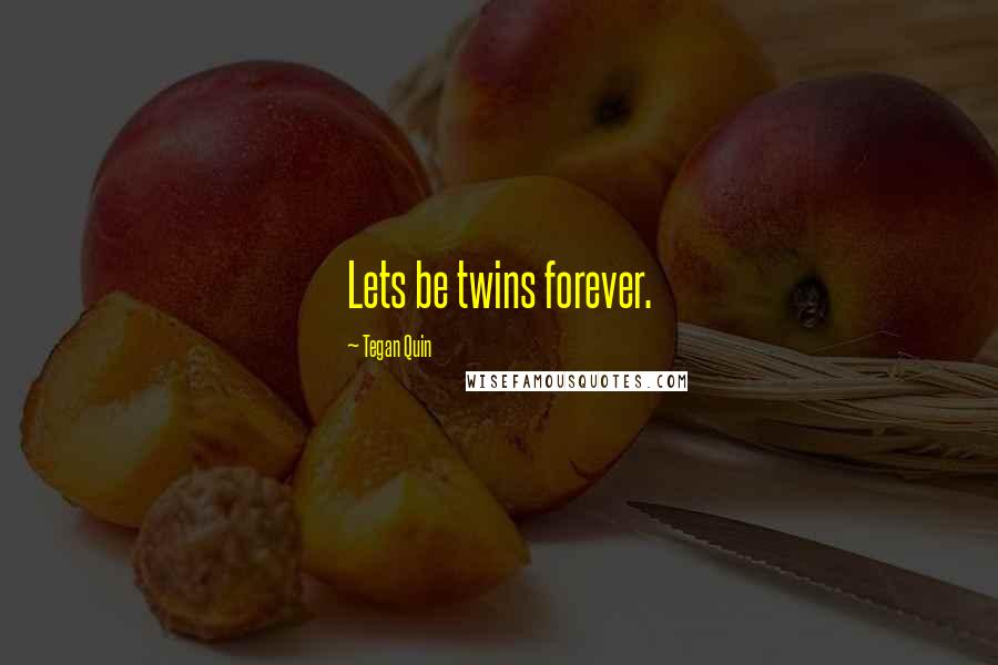 Tegan Quin Quotes: Lets be twins forever.