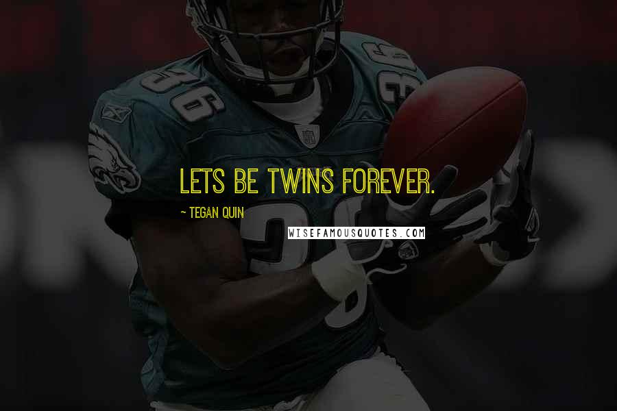 Tegan Quin Quotes: Lets be twins forever.