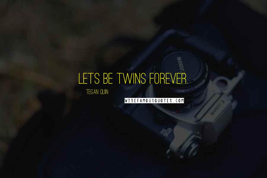 Tegan Quin Quotes: Lets be twins forever.