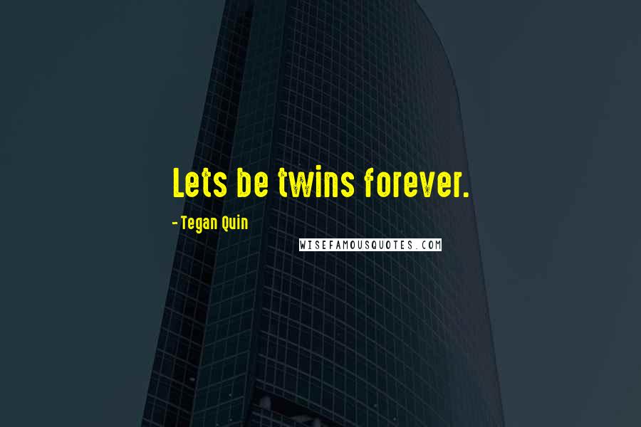 Tegan Quin Quotes: Lets be twins forever.