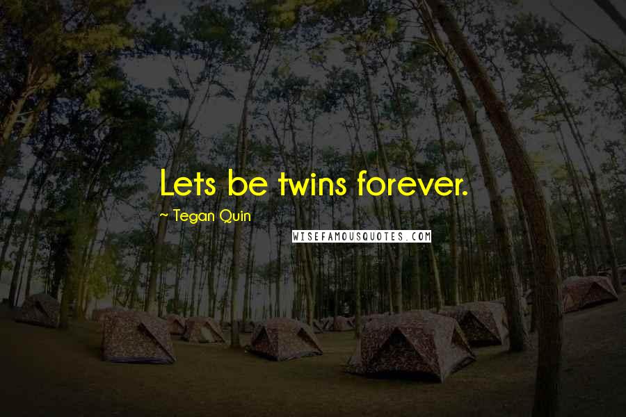 Tegan Quin Quotes: Lets be twins forever.