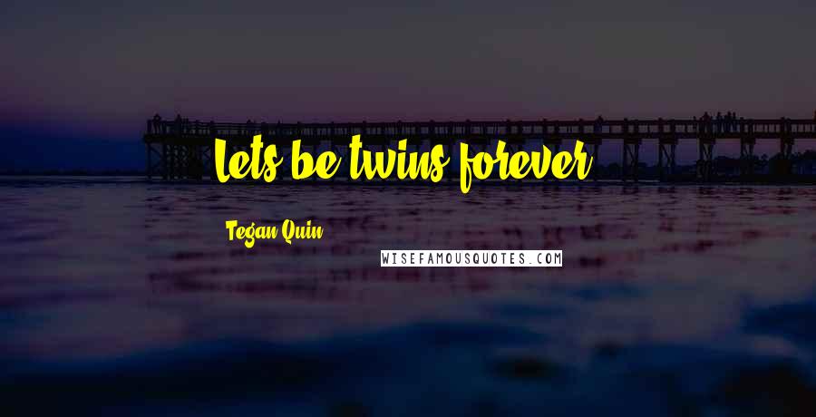 Tegan Quin Quotes: Lets be twins forever.