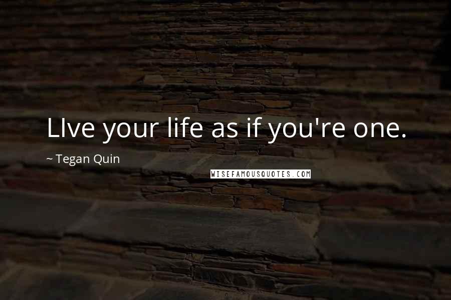 Tegan Quin Quotes: LIve your life as if you're one.