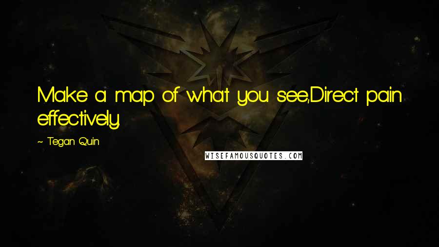 Tegan Quin Quotes: Make a map of what you see,Direct pain effectively.