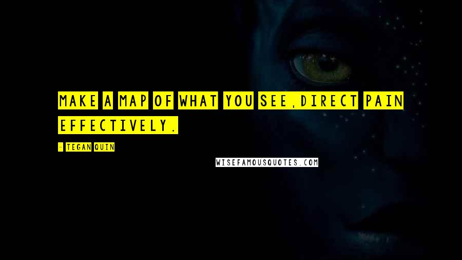 Tegan Quin Quotes: Make a map of what you see,Direct pain effectively.