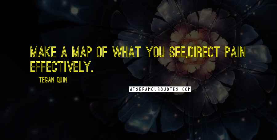 Tegan Quin Quotes: Make a map of what you see,Direct pain effectively.