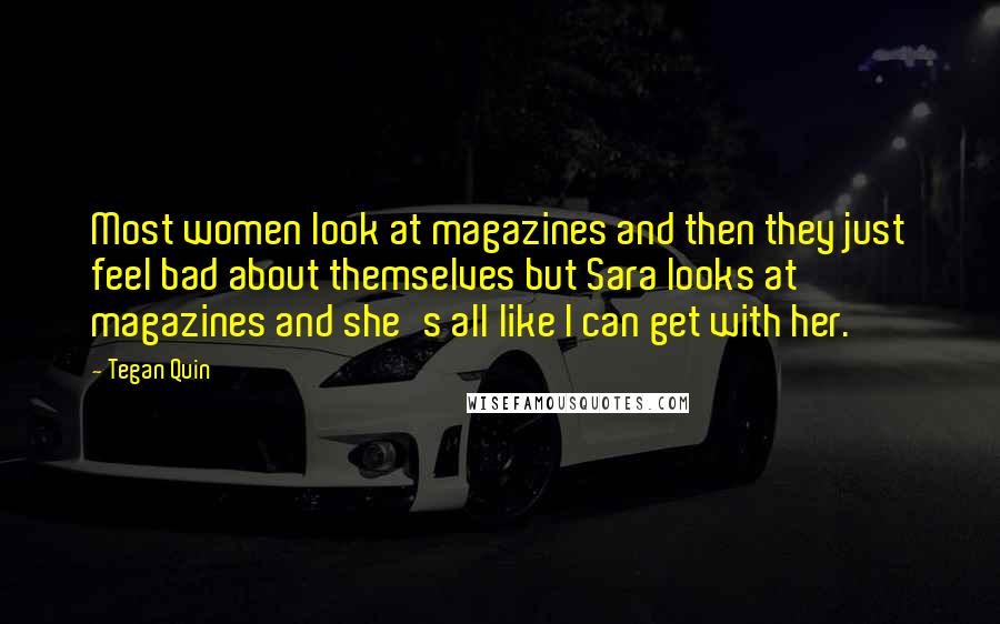 Tegan Quin Quotes: Most women look at magazines and then they just feel bad about themselves but Sara looks at magazines and she's all like I can get with her.