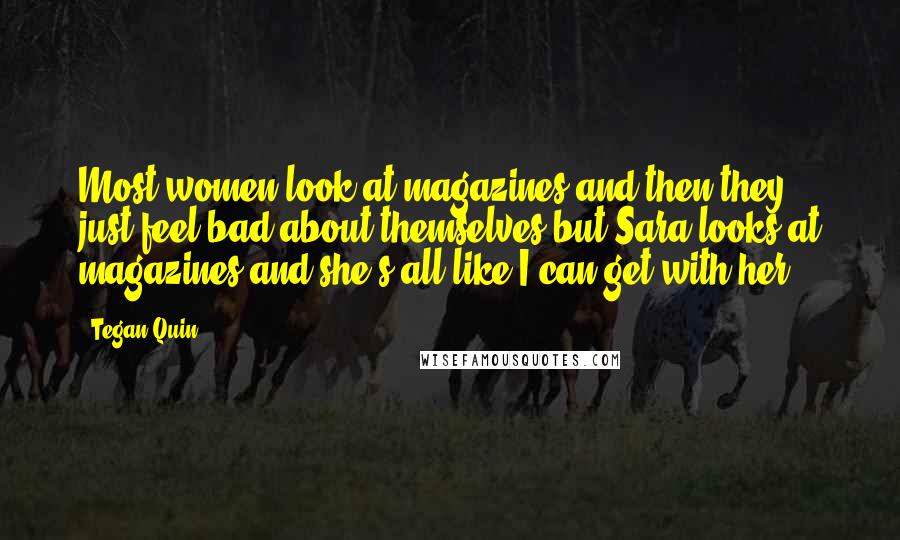 Tegan Quin Quotes: Most women look at magazines and then they just feel bad about themselves but Sara looks at magazines and she's all like I can get with her.