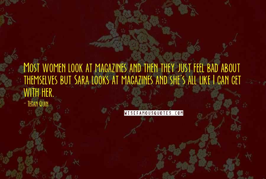 Tegan Quin Quotes: Most women look at magazines and then they just feel bad about themselves but Sara looks at magazines and she's all like I can get with her.