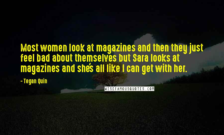 Tegan Quin Quotes: Most women look at magazines and then they just feel bad about themselves but Sara looks at magazines and she's all like I can get with her.