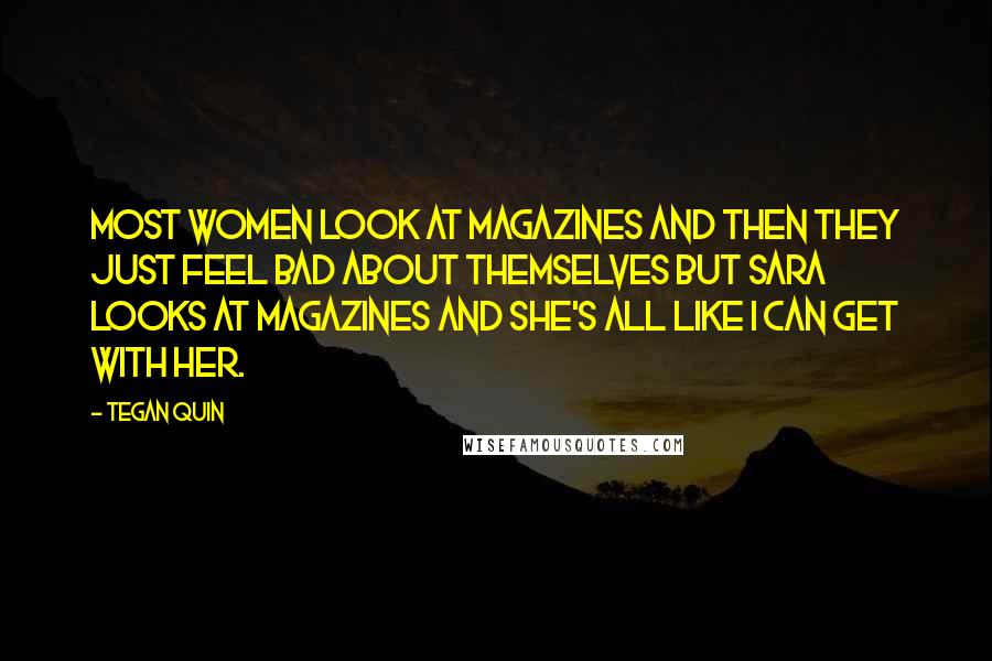 Tegan Quin Quotes: Most women look at magazines and then they just feel bad about themselves but Sara looks at magazines and she's all like I can get with her.