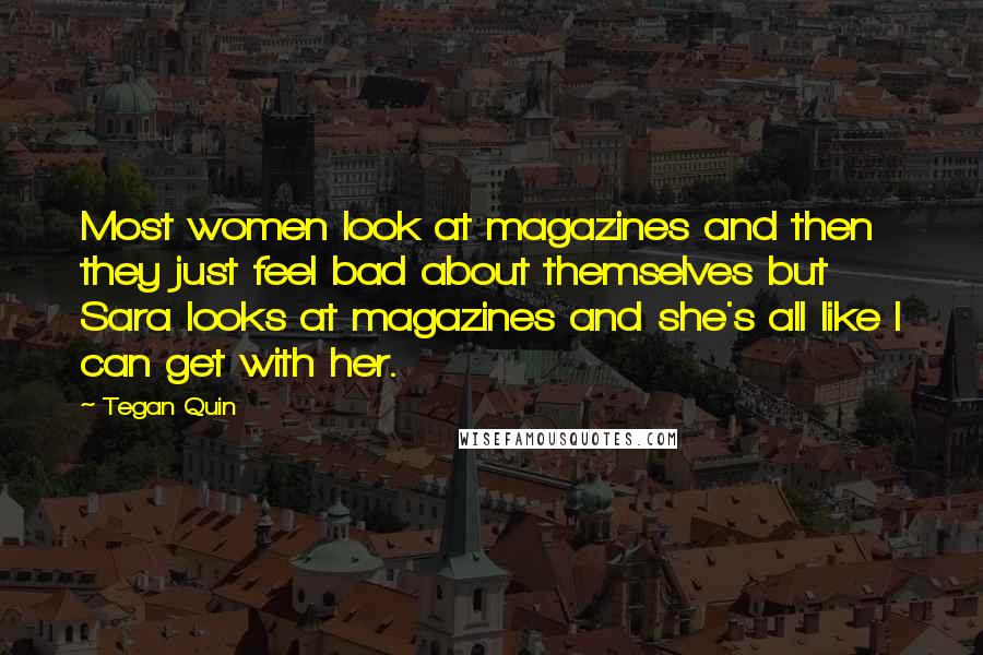 Tegan Quin Quotes: Most women look at magazines and then they just feel bad about themselves but Sara looks at magazines and she's all like I can get with her.