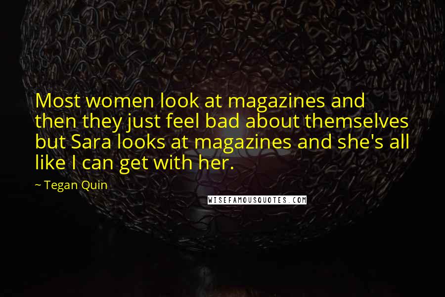 Tegan Quin Quotes: Most women look at magazines and then they just feel bad about themselves but Sara looks at magazines and she's all like I can get with her.