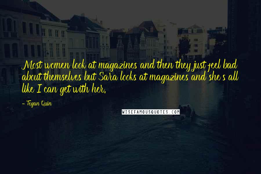 Tegan Quin Quotes: Most women look at magazines and then they just feel bad about themselves but Sara looks at magazines and she's all like I can get with her.