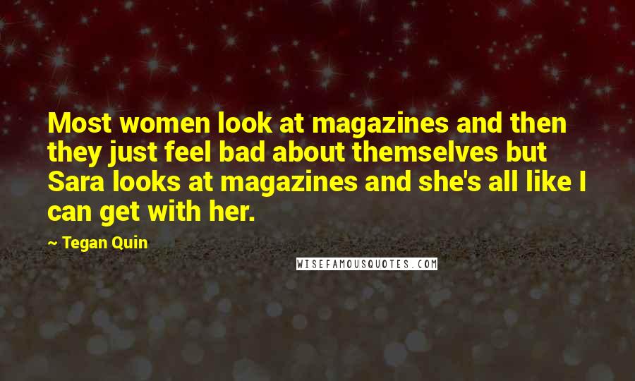 Tegan Quin Quotes: Most women look at magazines and then they just feel bad about themselves but Sara looks at magazines and she's all like I can get with her.