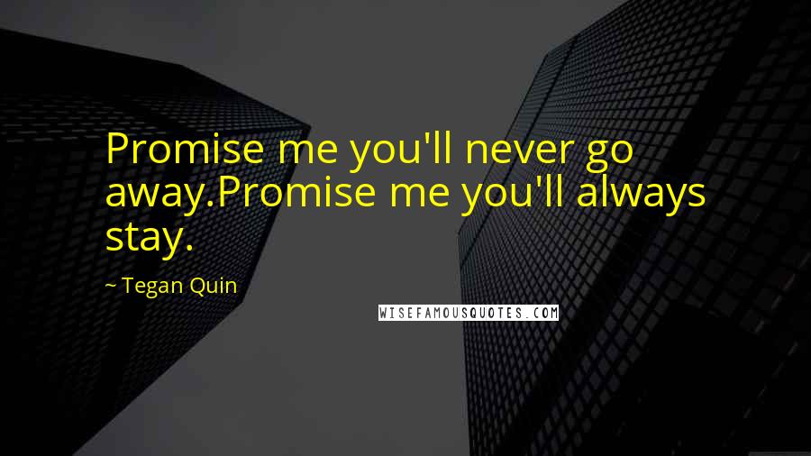 Tegan Quin Quotes: Promise me you'll never go away.Promise me you'll always stay.