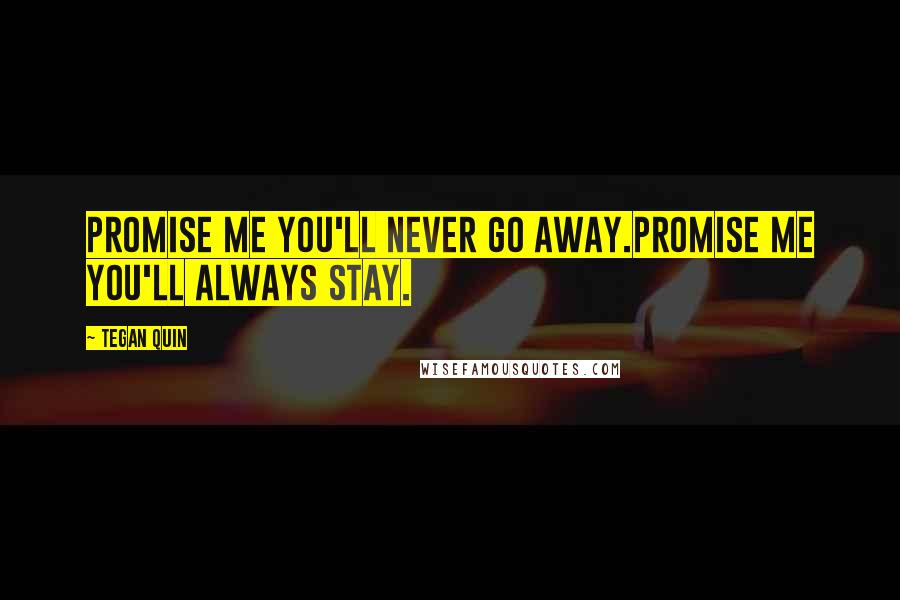 Tegan Quin Quotes: Promise me you'll never go away.Promise me you'll always stay.