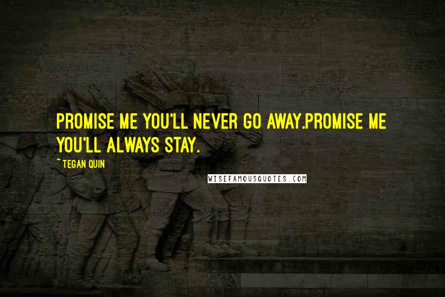 Tegan Quin Quotes: Promise me you'll never go away.Promise me you'll always stay.