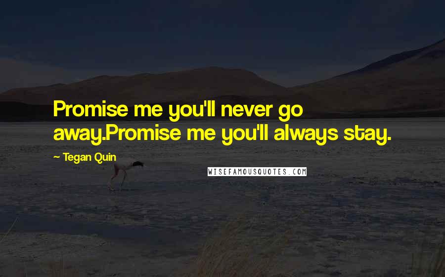 Tegan Quin Quotes: Promise me you'll never go away.Promise me you'll always stay.