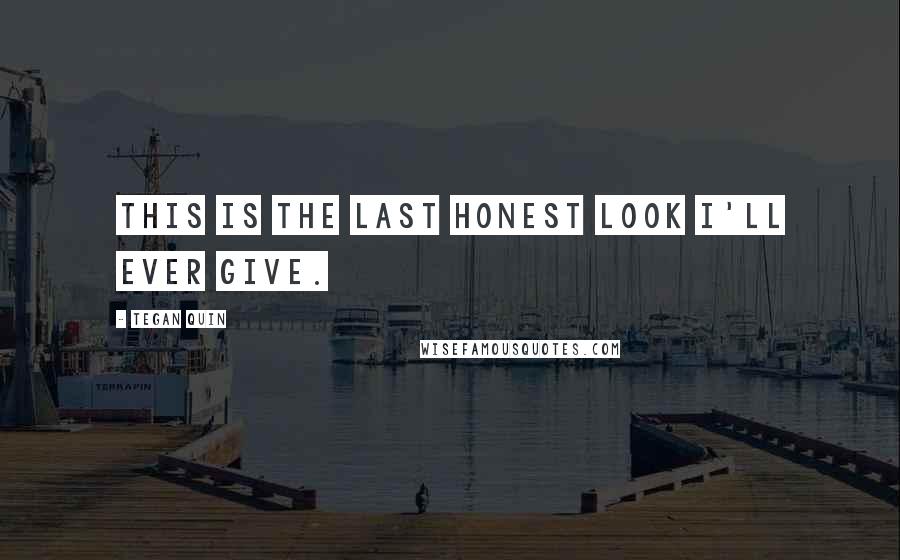Tegan Quin Quotes: This is the last honest look I'll ever give.