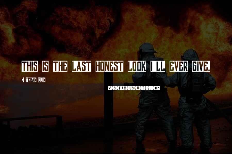 Tegan Quin Quotes: This is the last honest look I'll ever give.