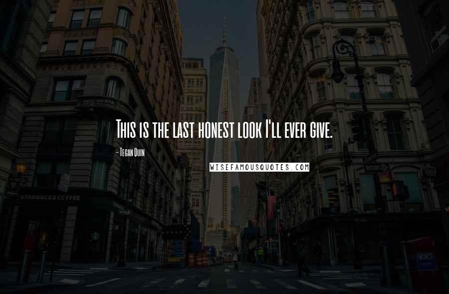 Tegan Quin Quotes: This is the last honest look I'll ever give.