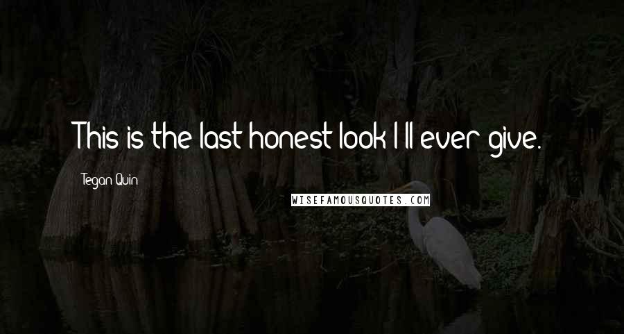 Tegan Quin Quotes: This is the last honest look I'll ever give.