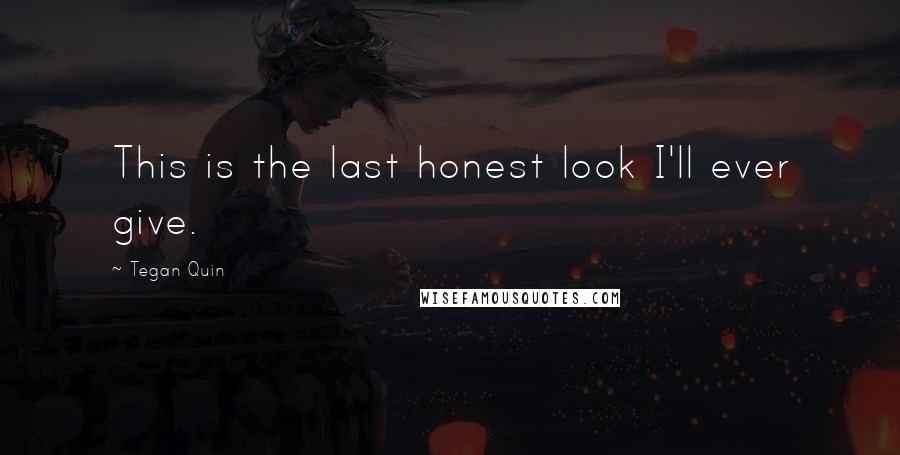 Tegan Quin Quotes: This is the last honest look I'll ever give.