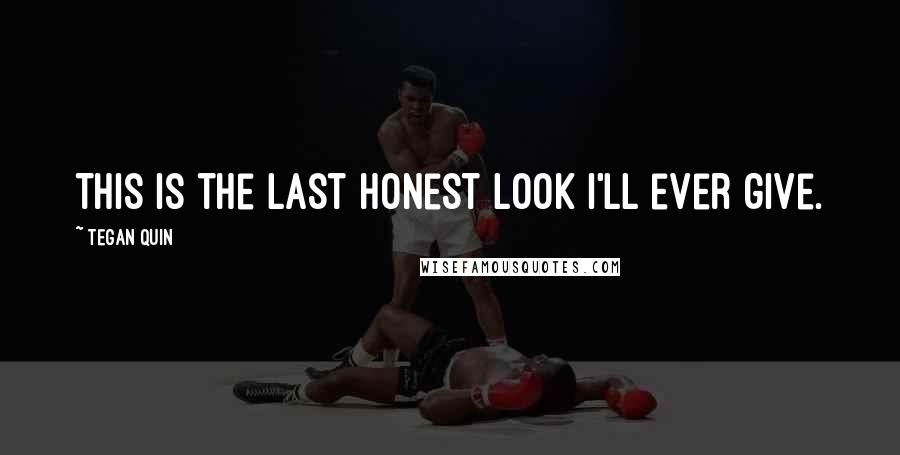 Tegan Quin Quotes: This is the last honest look I'll ever give.