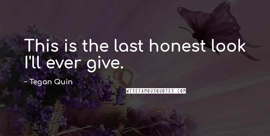 Tegan Quin Quotes: This is the last honest look I'll ever give.