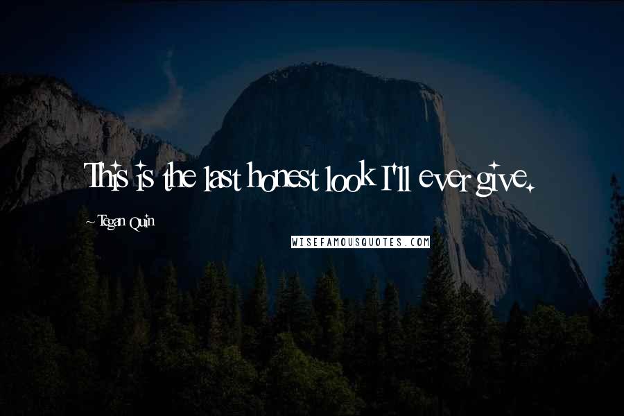 Tegan Quin Quotes: This is the last honest look I'll ever give.