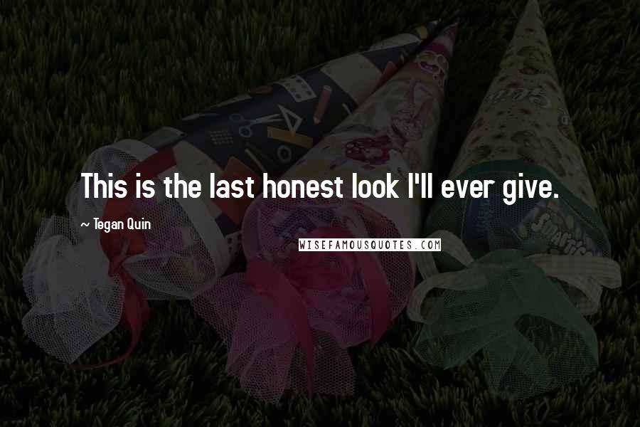 Tegan Quin Quotes: This is the last honest look I'll ever give.