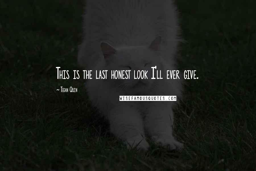 Tegan Quin Quotes: This is the last honest look I'll ever give.