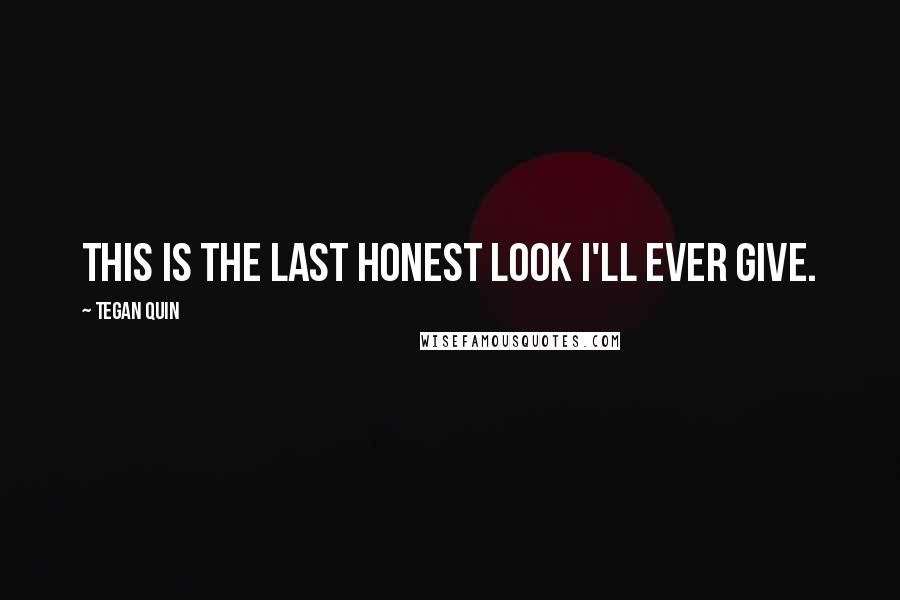 Tegan Quin Quotes: This is the last honest look I'll ever give.