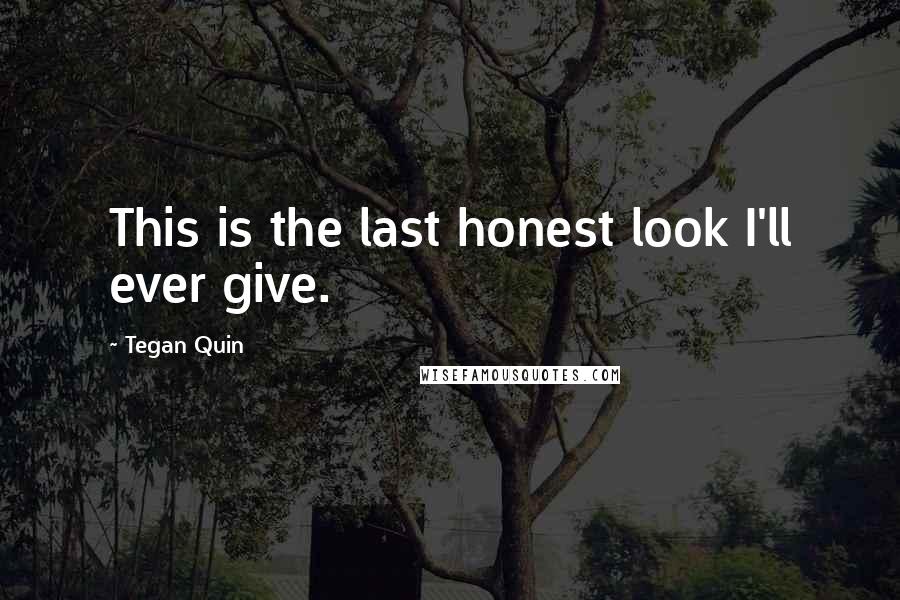 Tegan Quin Quotes: This is the last honest look I'll ever give.