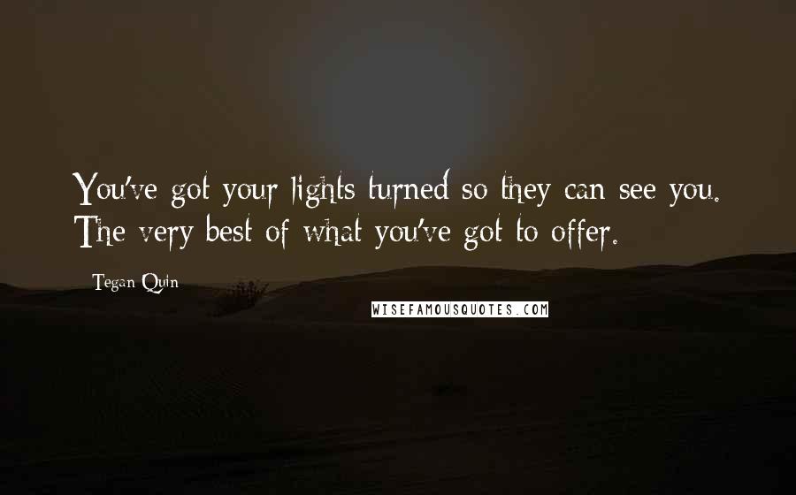 Tegan Quin Quotes: You've got your lights turned so they can see you. The very best of what you've got to offer.