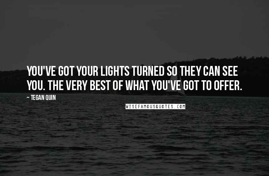Tegan Quin Quotes: You've got your lights turned so they can see you. The very best of what you've got to offer.