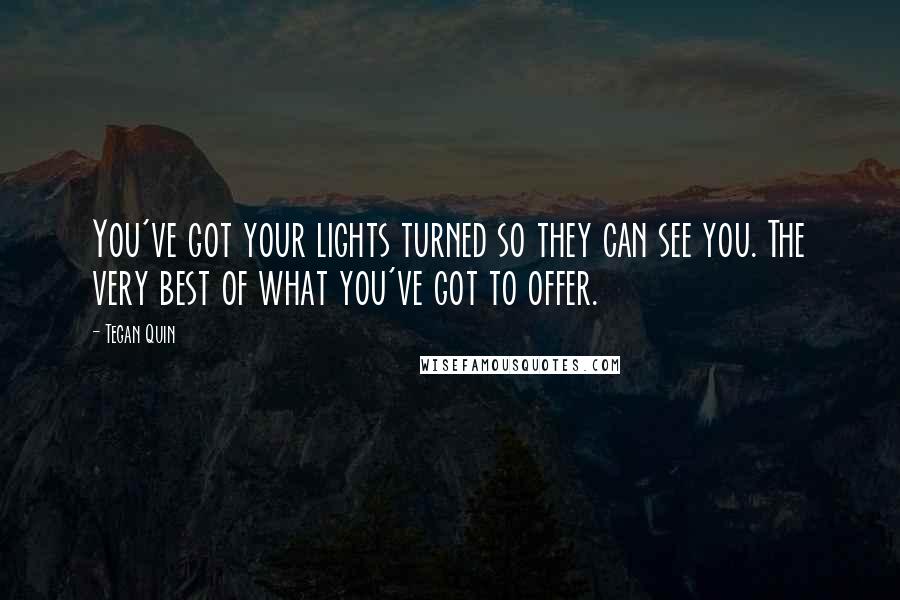 Tegan Quin Quotes: You've got your lights turned so they can see you. The very best of what you've got to offer.