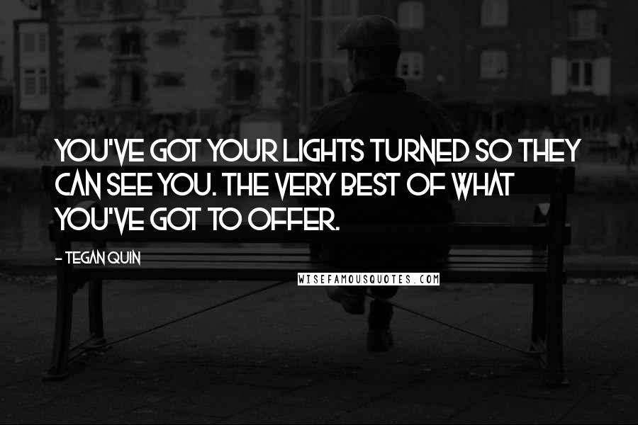 Tegan Quin Quotes: You've got your lights turned so they can see you. The very best of what you've got to offer.