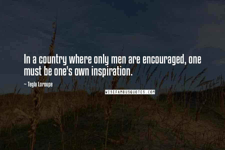 Tegla Loroupe Quotes: In a country where only men are encouraged, one must be one's own inspiration.